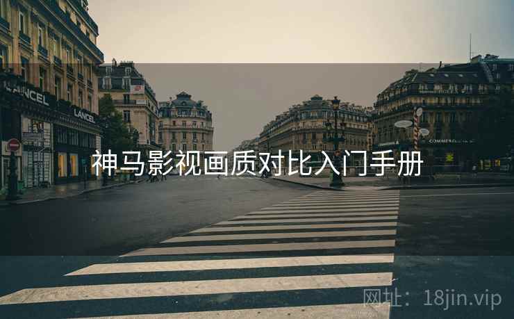 神马影视画质对比入门手册