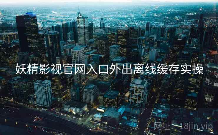 妖精影视官网入口外出离线缓存实操