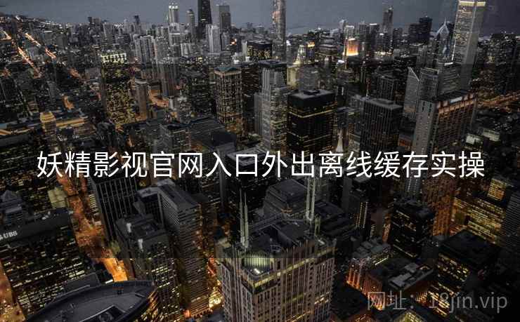 妖精影视官网入口外出离线缓存实操