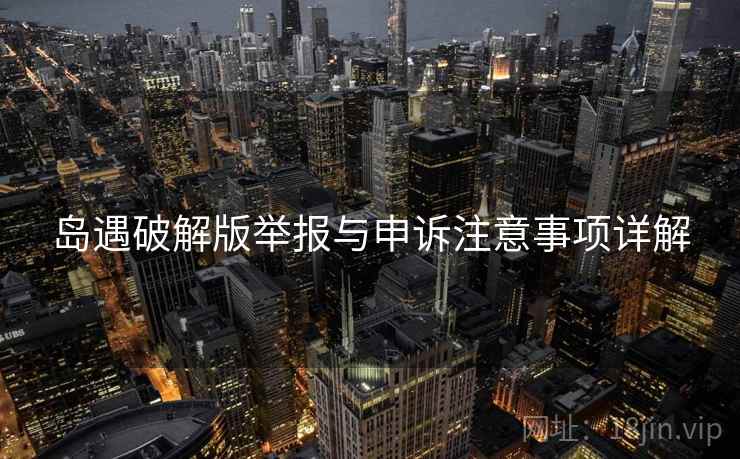 岛遇破解版举报与申诉注意事项详解
