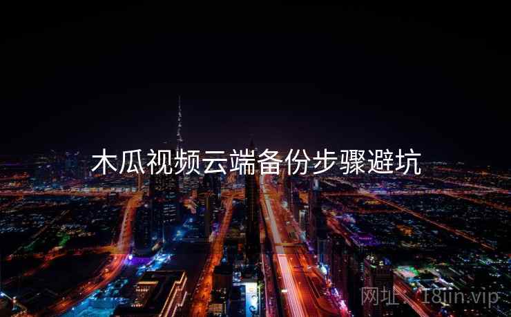 木瓜视频云端备份步骤避坑