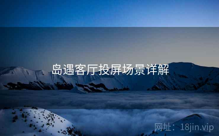 岛遇客厅投屏场景详解