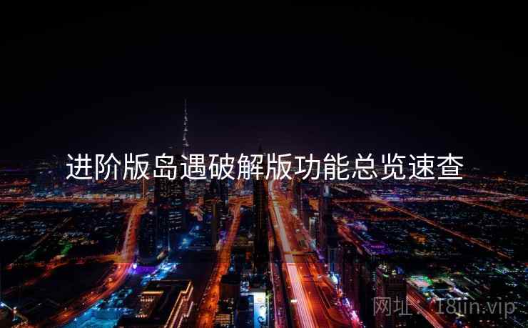 进阶版岛遇破解版功能总览速查