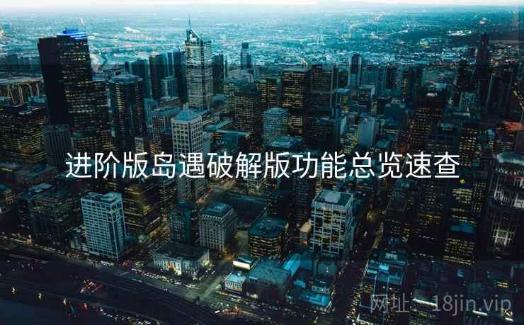 进阶版岛遇破解版功能总览速查