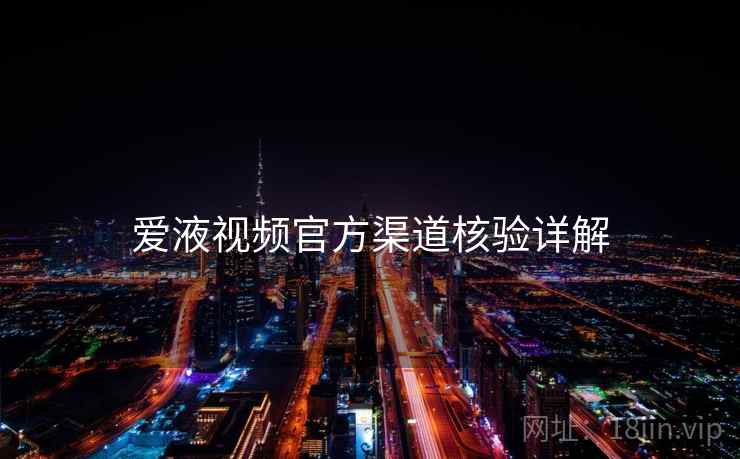 爱液视频官方渠道核验详解