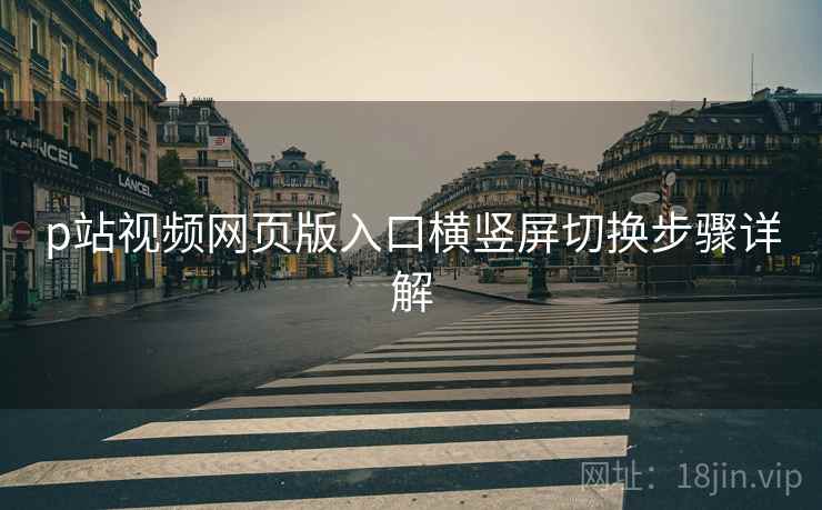 p站视频网页版入口横竖屏切换步骤详解
