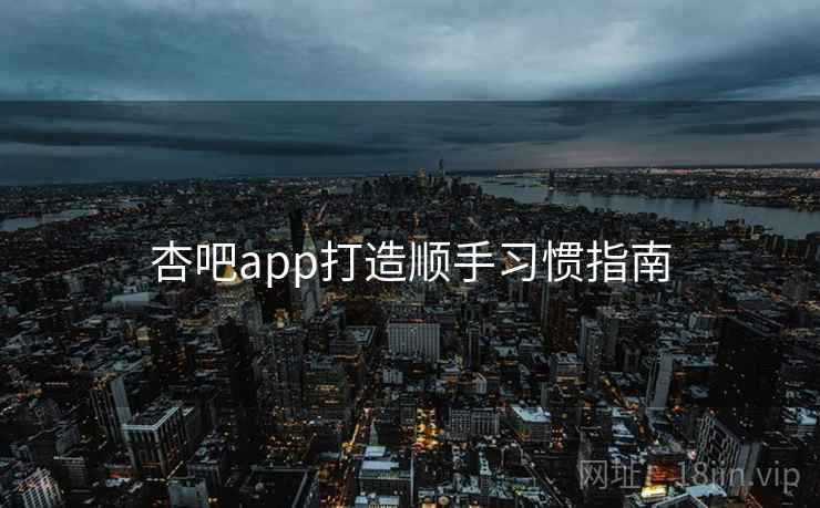 杏吧app打造顺手习惯指南
