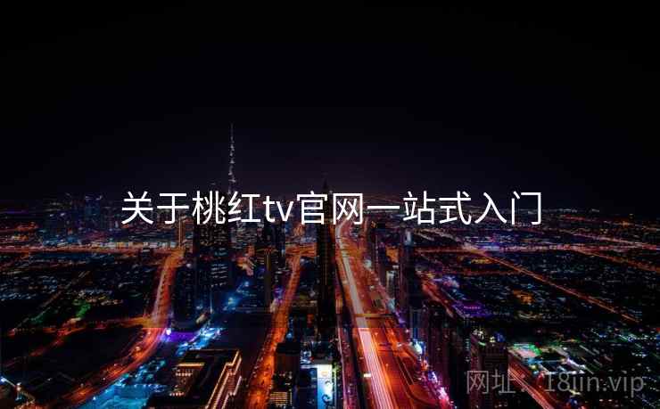 关于桃红tv官网一站式入门