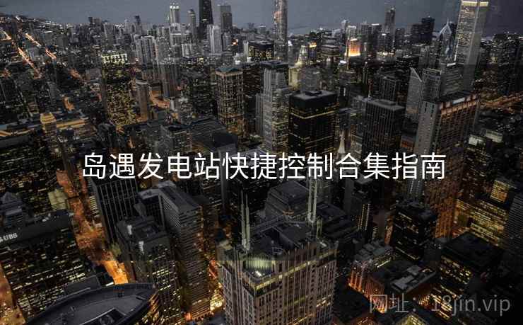 岛遇发电站快捷控制合集指南