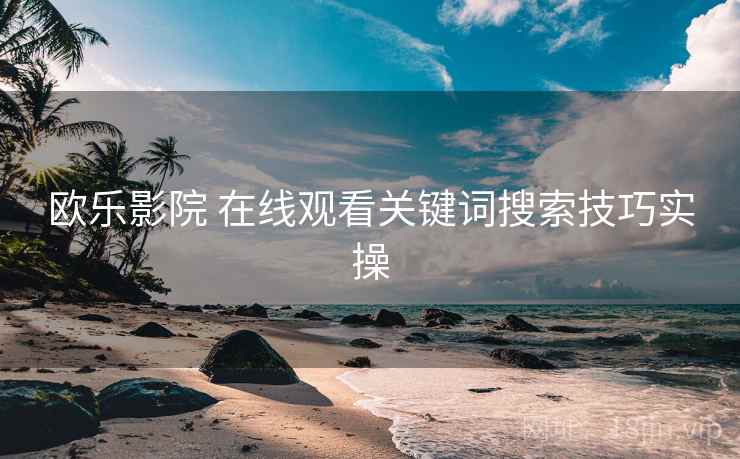 欧乐影院 在线观看关键词搜索技巧实操