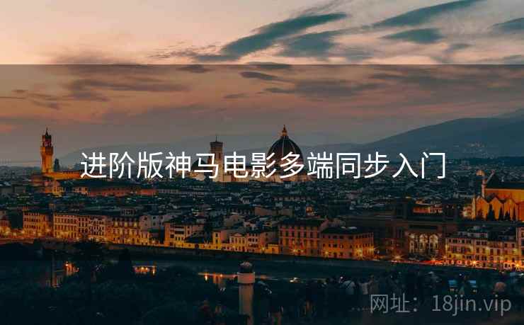 进阶版神马电影多端同步入门