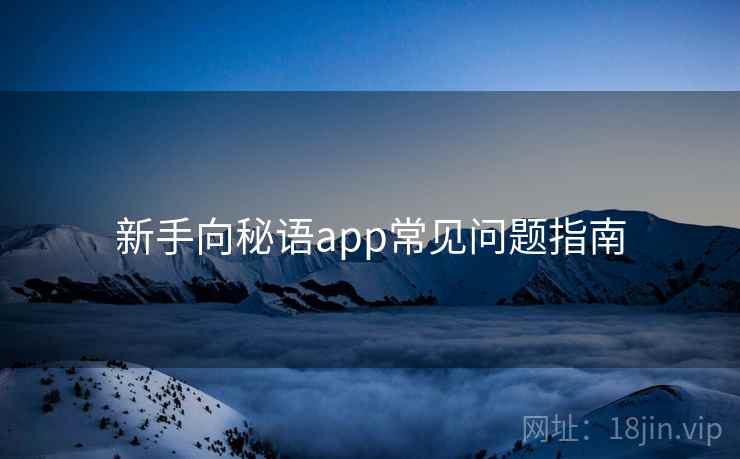 新手向秘语app常见问题指南