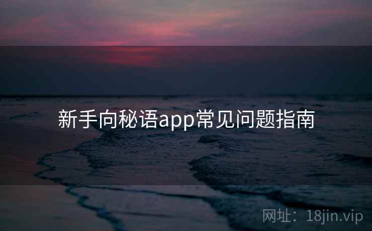 新手向秘语app常见问题指南